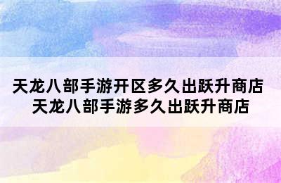 天龙八部手游开区多久出跃升商店 天龙八部手游多久出跃升商店